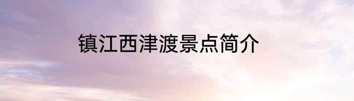 镇江西津渡景点简介