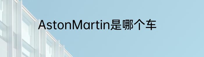 AstonMartin是哪个车