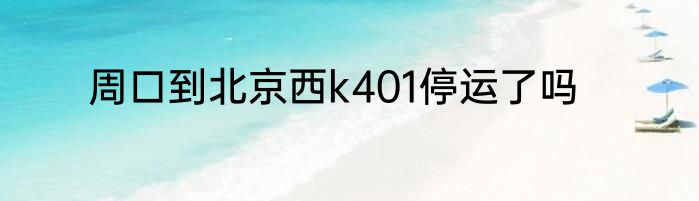 周口到北京西k401停运了吗