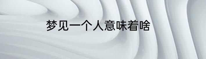 梦见一个人意味着啥