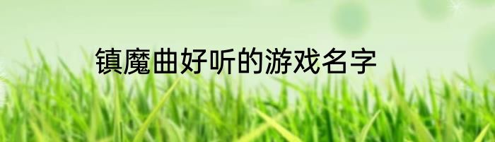 镇魔曲好听的游戏名字