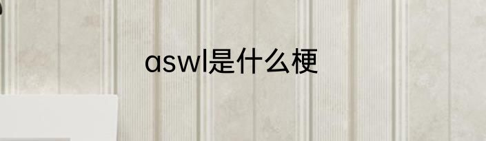 aswl是什么梗