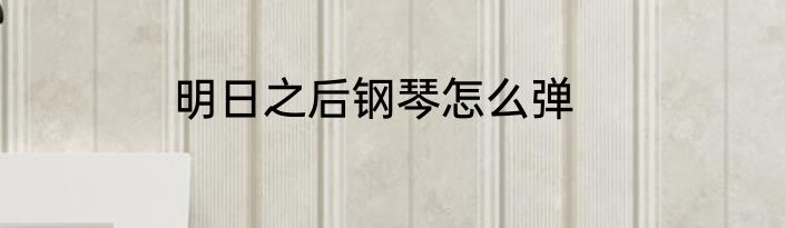 明日之后钢琴怎么弹