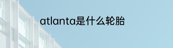 atlanta是什么轮胎