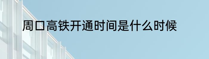 周口高铁开通时间是什么时候