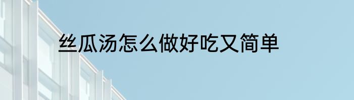 丝瓜汤怎么做好吃又简单