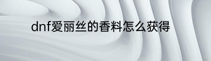 dnf爱丽丝的香料怎么获得