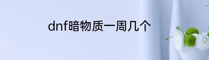 dnf暗物质一周几个