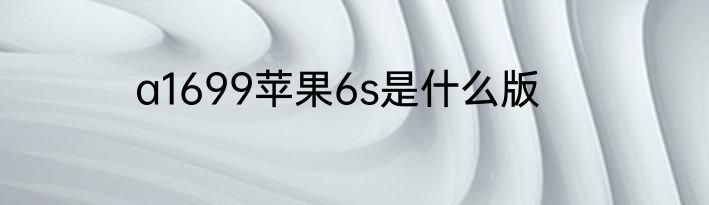 a1699苹果6s是什么版