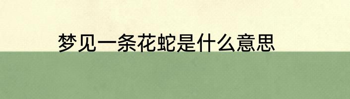 梦见一条花蛇是什么意思