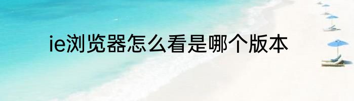 ie浏览器怎么看是哪个版本