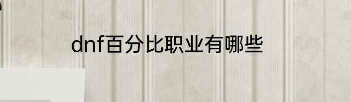 dnf百分比职业有哪些