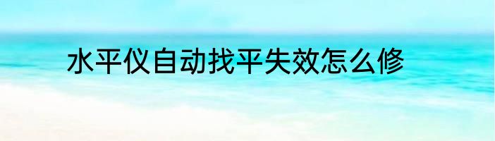 水平仪自动找平失效怎么修