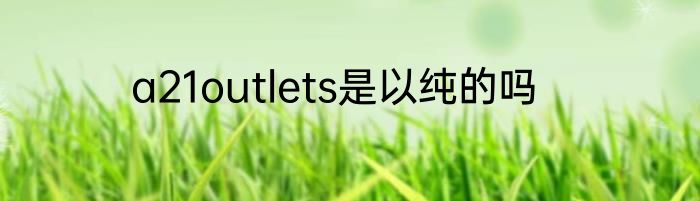 a21outlets是以纯的吗