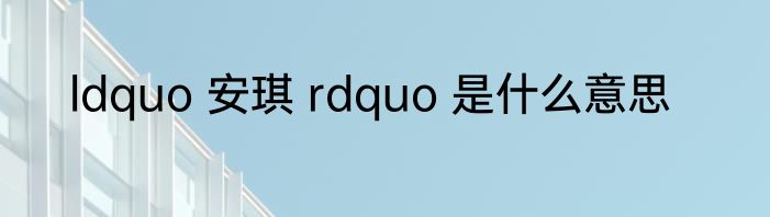 ldquo 安琪 rdquo 是什么意思