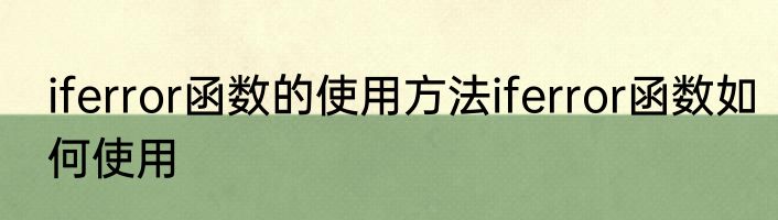 iferror函数的使用方法iferror函数如何使用