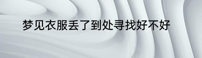 梦见衣服丢了到处寻找好不好