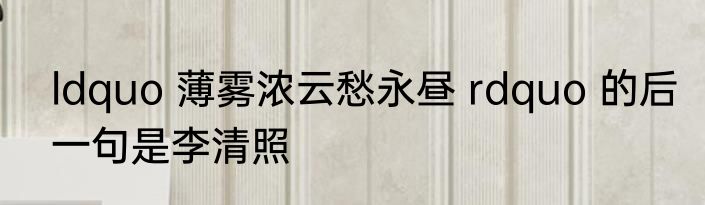 ldquo 薄雾浓云愁永昼 rdquo 的后一句是李清照