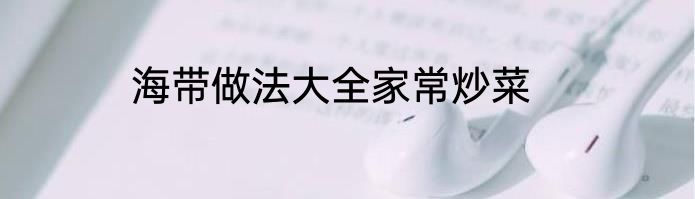 海带做法大全家常炒菜