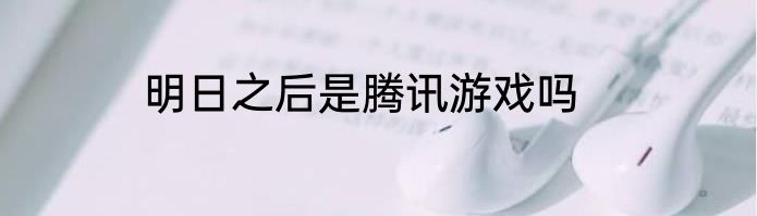 明日之后是腾讯游戏吗