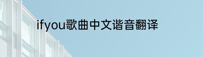 ifyou歌曲中文谐音翻译