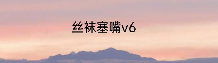 丝袜塞嘴v6