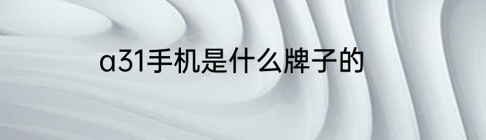 a31手机是什么牌子的