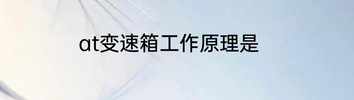 at变速箱工作原理是