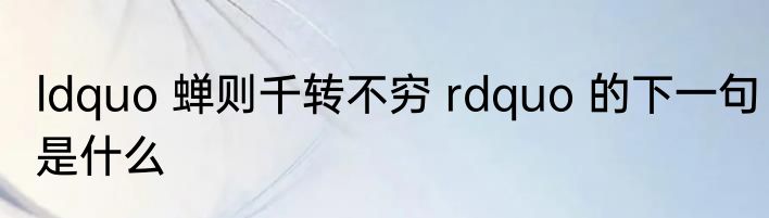 ldquo 蝉则千转不穷 rdquo 的下一句是什么