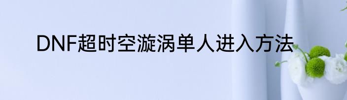 DNF超时空漩涡单人进入方法