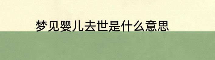 梦见婴儿去世是什么意思