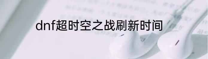 dnf超时空之战刷新时间
