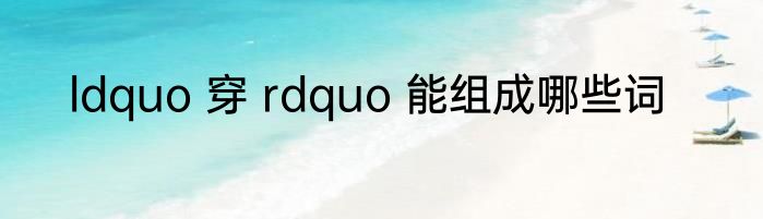 ldquo 穿 rdquo 能组成哪些词