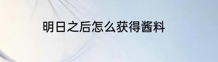 明日之后怎么获得酱料
