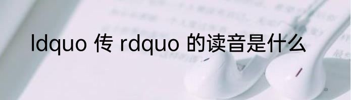 ldquo 传 rdquo 的读音是什么