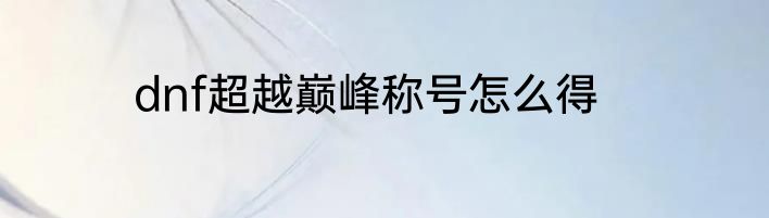 dnf超越巅峰称号怎么得