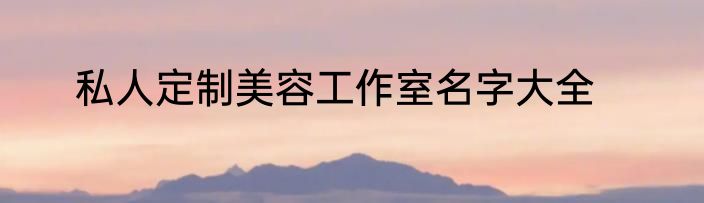 私人定制美容工作室名字大全