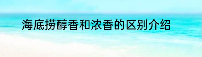海底捞醇香和浓香的区别介绍