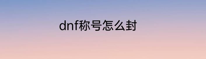 dnf称号怎么封