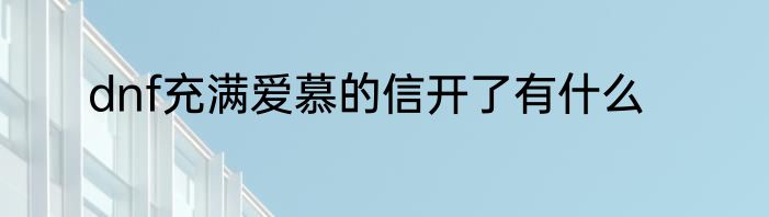 dnf充满爱慕的信开了有什么