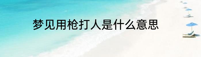 梦见用枪打人是什么意思