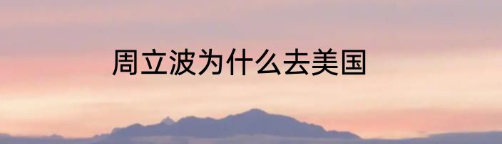 周立波为什么去美国