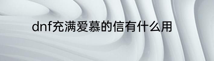 dnf充满爱慕的信有什么用