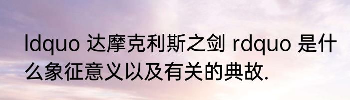 ldquo 达摩克利斯之剑 rdquo 是什么象征意义以及有关的典故.