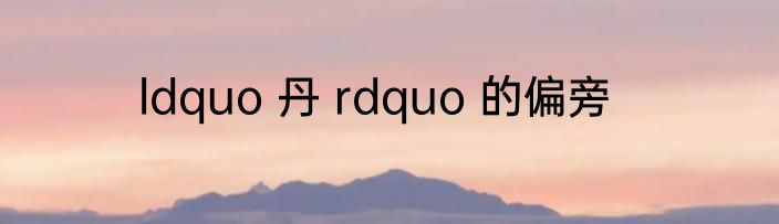 ldquo 丹 rdquo 的偏旁