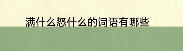 满什么怒什么的词语有哪些