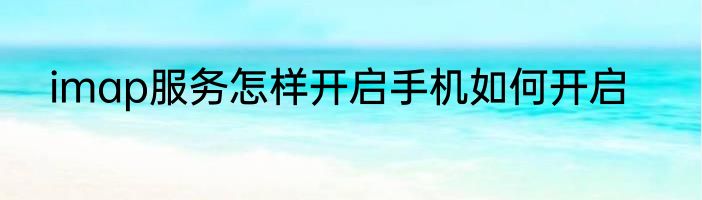 imap服务怎样开启手机如何开启