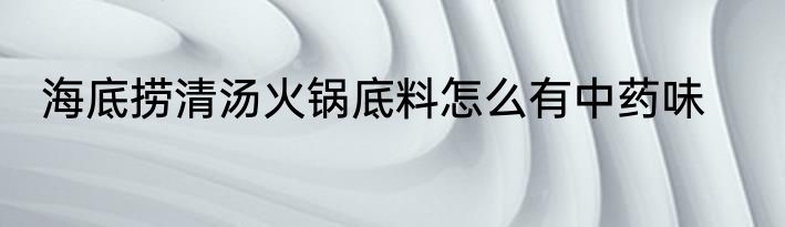 海底捞清汤火锅底料怎么有中药味