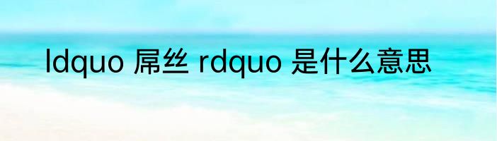 ldquo 屌丝 rdquo 是什么意思