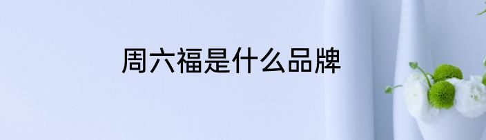 周六福是什么品牌